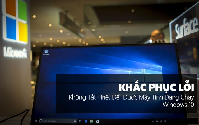 Khắc phục lỗi không tắt “triệt để” được máy tính đang chạy Windows 10